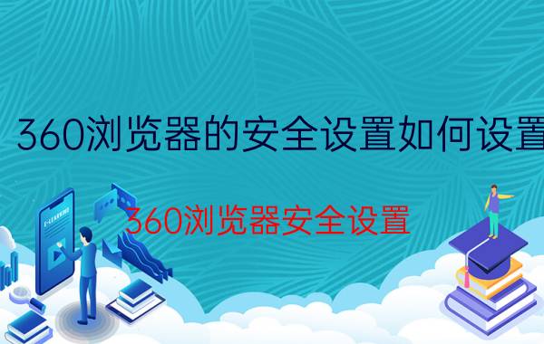 360浏览器的安全设置如何设置 360浏览器安全设置